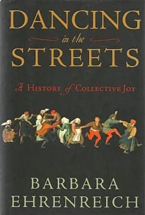 Dancing in the Streets: A Collective History of Joy by Barbara Ehrenreich,  (New York: Metropolitan Books, 2007)